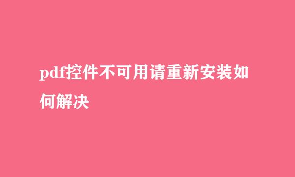 pdf控件不可用请重新安装如何解决