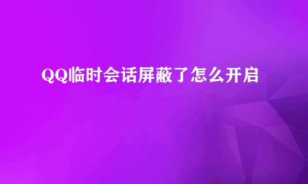 QQ临时会话屏蔽了怎么开启