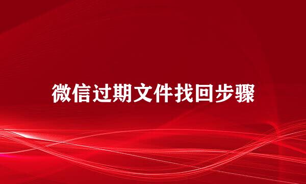 微信过期文件找回步骤