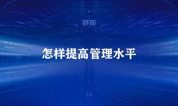 怎样提高管理水平