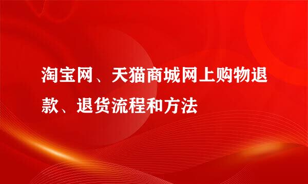 淘宝网、天猫商城网上购物退款、退货流程和方法