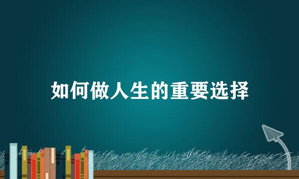 如何做人生的重要选择