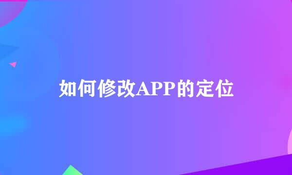 如何修改APP的定位
