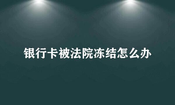 银行卡被法院冻结怎么办