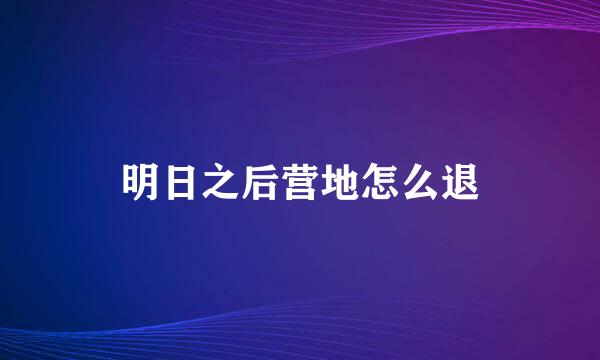 明日之后营地怎么退