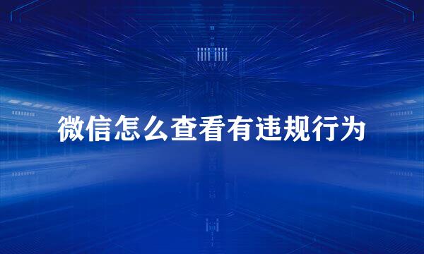 微信怎么查看有违规行为