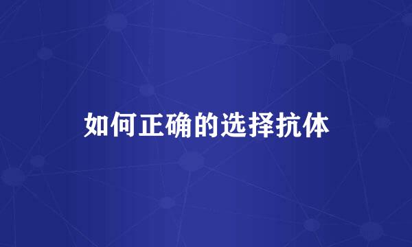 如何正确的选择抗体
