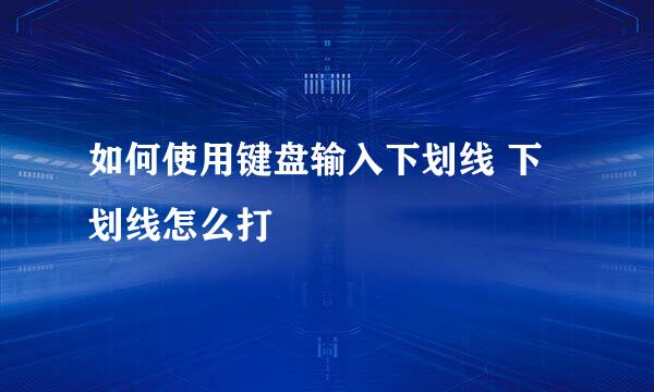 如何使用键盘输入下划线 下划线怎么打