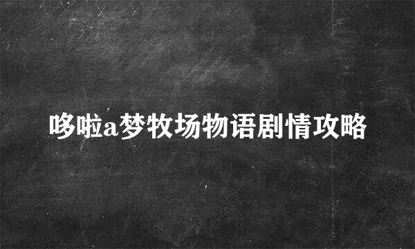 哆啦a梦牧场物语剧情攻略