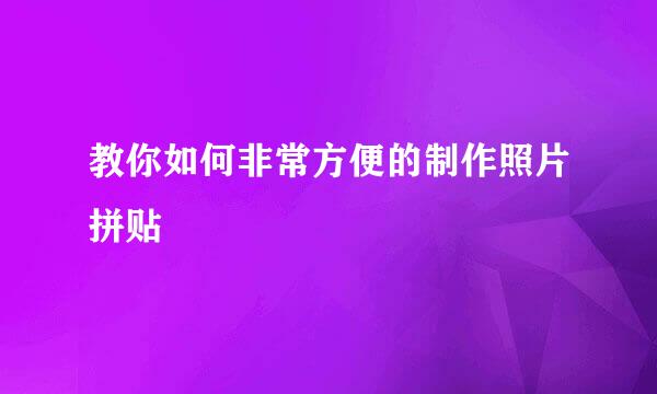 教你如何非常方便的制作照片拼贴