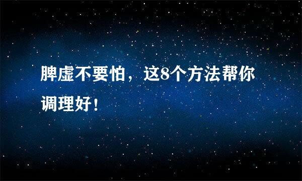 脾虚不要怕，这8个方法帮你调理好！