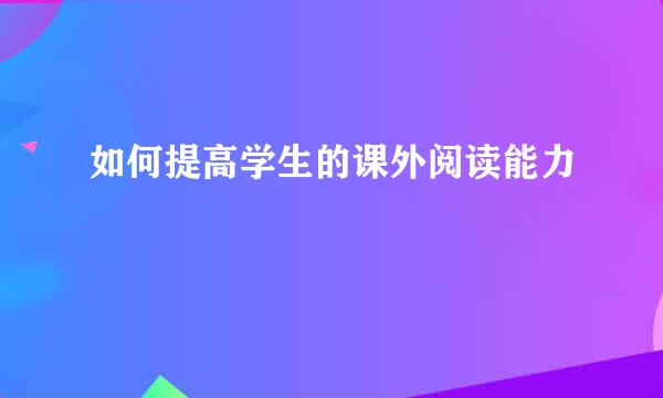 如何提高学生的课外阅读能力