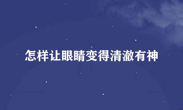 怎样让眼睛变得清澈有神