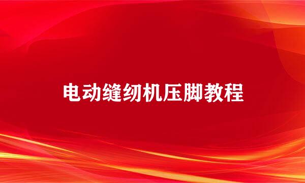 电动缝纫机压脚教程