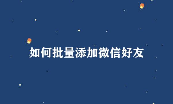如何批量添加微信好友