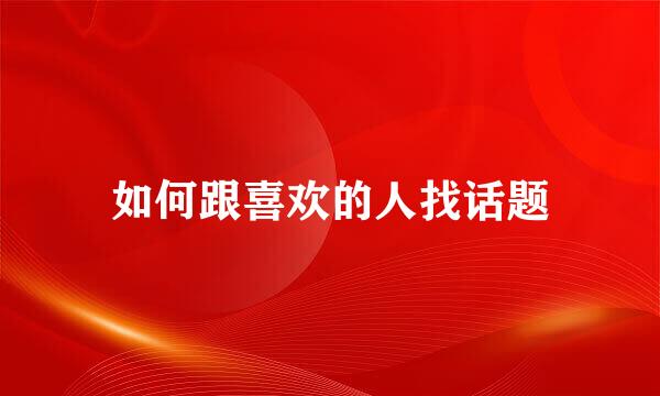 如何跟喜欢的人找话题