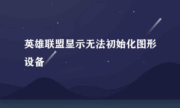 英雄联盟显示无法初始化图形设备