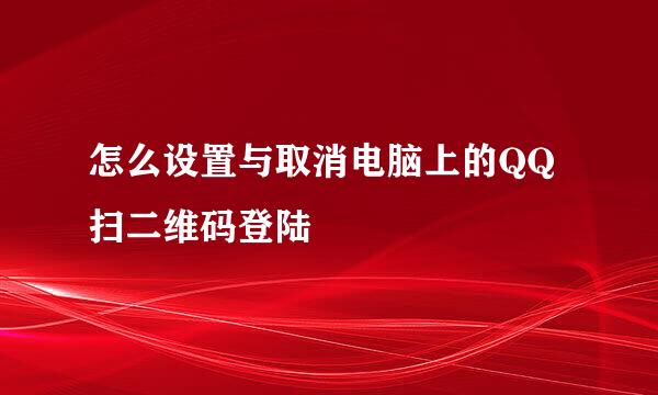 怎么设置与取消电脑上的QQ扫二维码登陆