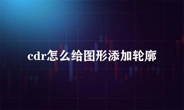 cdr怎么给图形添加轮廓