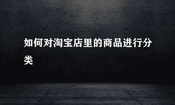 如何对淘宝店里的商品进行分类