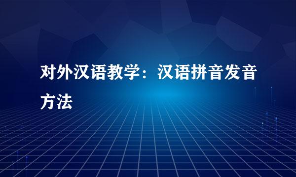 对外汉语教学：汉语拼音发音方法