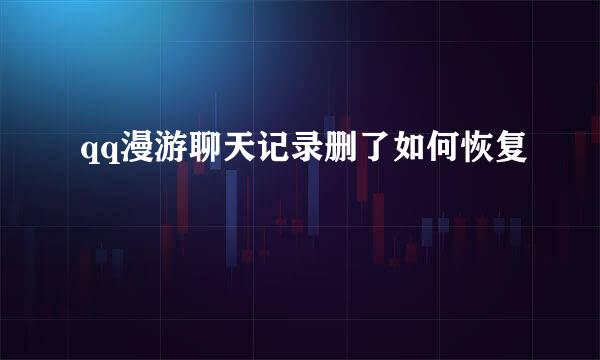qq漫游聊天记录删了如何恢复