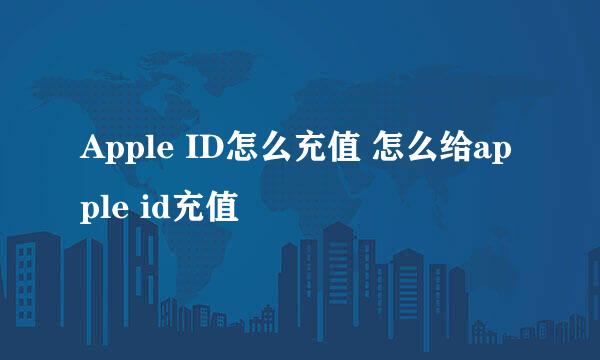 Apple ID怎么充值 怎么给apple id充值