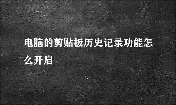 电脑的剪贴板历史记录功能怎么开启