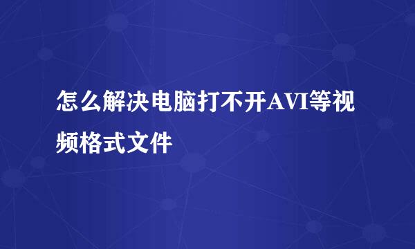 怎么解决电脑打不开AVI等视频格式文件