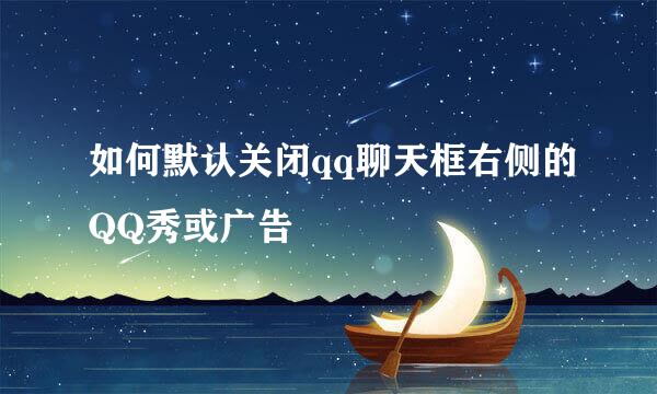 如何默认关闭qq聊天框右侧的QQ秀或广告