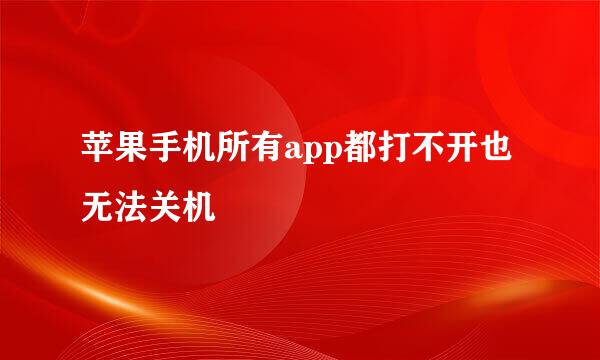 苹果手机所有app都打不开也无法关机
