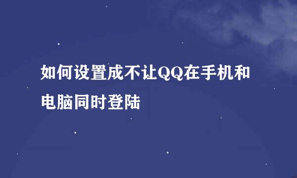 如何设置成不让QQ在手机和电脑同时登陆