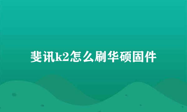 斐讯k2怎么刷华硕固件