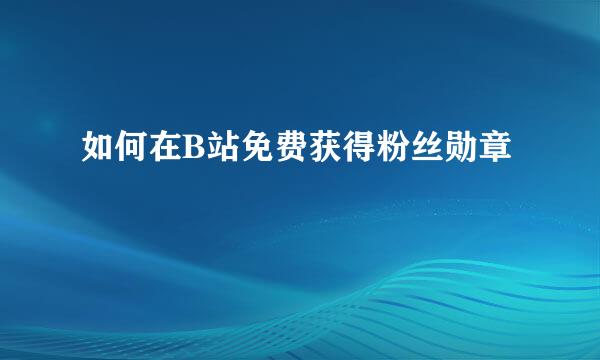 如何在B站免费获得粉丝勋章