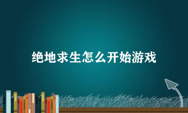 绝地求生怎么开始游戏