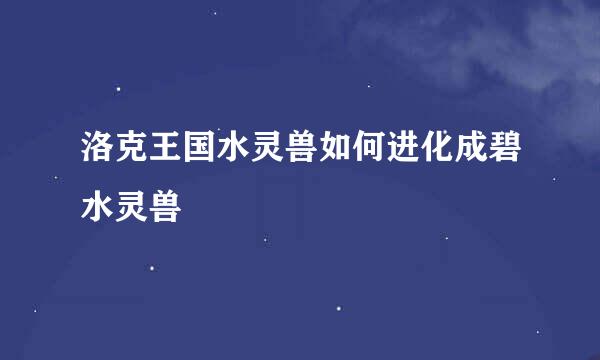 洛克王国水灵兽如何进化成碧水灵兽