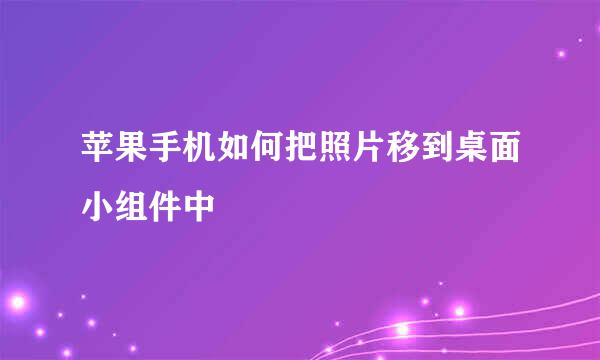 苹果手机如何把照片移到桌面小组件中