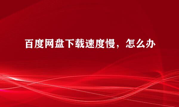 百度网盘下载速度慢，怎么办