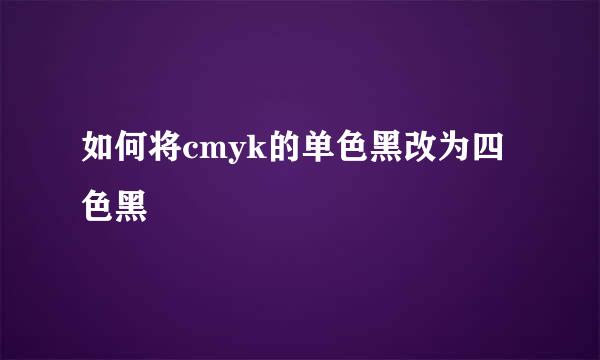 如何将cmyk的单色黑改为四色黑