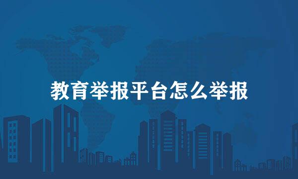 教育举报平台怎么举报