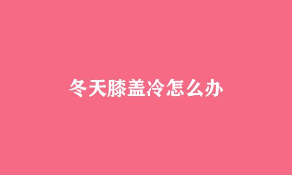 冬天膝盖冷怎么办