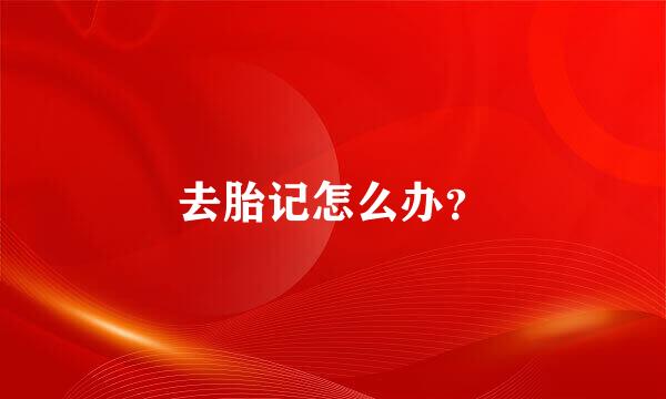 去胎记怎么办？