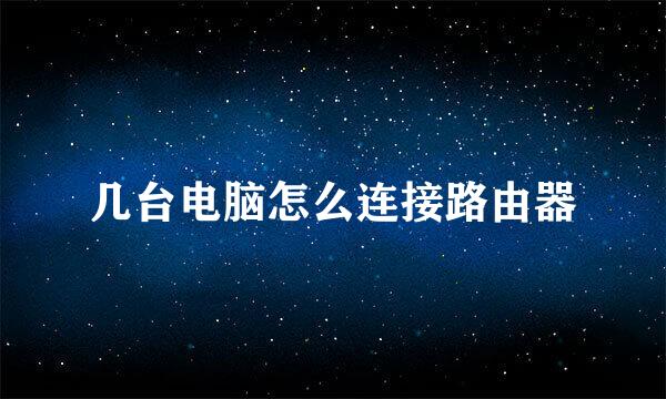几台电脑怎么连接路由器