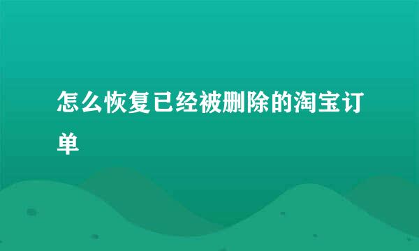 怎么恢复已经被删除的淘宝订单