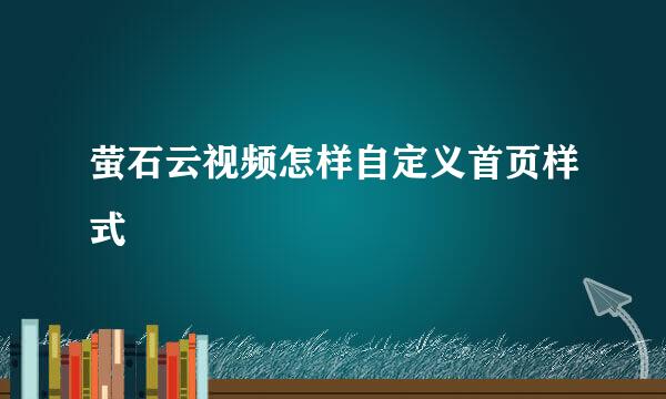 萤石云视频怎样自定义首页样式