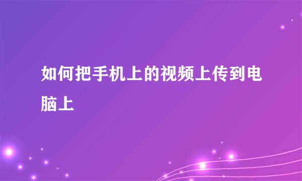 如何把手机上的视频上传到电脑上