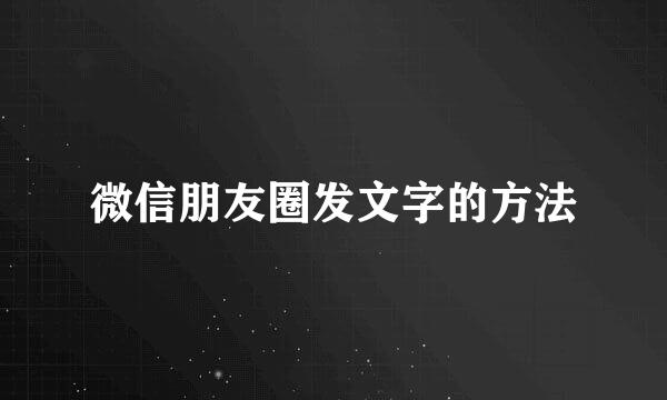 微信朋友圈发文字的方法