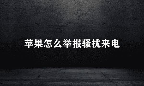 苹果怎么举报骚扰来电