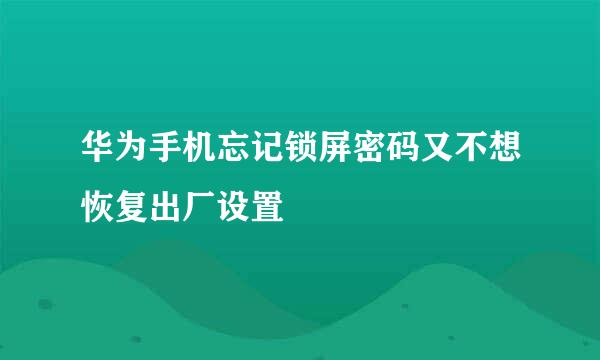华为手机忘记锁屏密码又不想恢复出厂设置