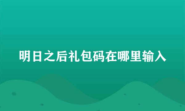 明日之后礼包码在哪里输入